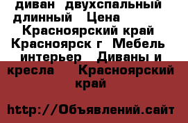 диван, двухспальный, длинный › Цена ­ 6 000 - Красноярский край, Красноярск г. Мебель, интерьер » Диваны и кресла   . Красноярский край